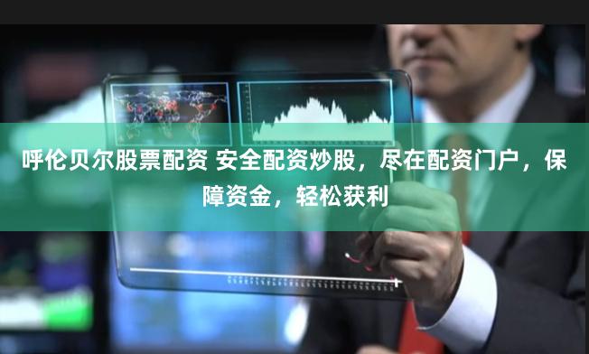 呼伦贝尔股票配资 安全配资炒股，尽在配资门户，保障资金，轻松获利