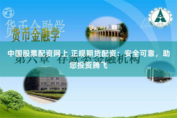 中国股票配资网上 正规期货配资：安全可靠，助您投资腾飞